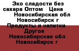 Эко сладости без сахара Оптом › Цена ­ 3 000 - Новосибирская обл., Новосибирск г. Продукты и напитки » Другое   . Новосибирская обл.,Новосибирск г.